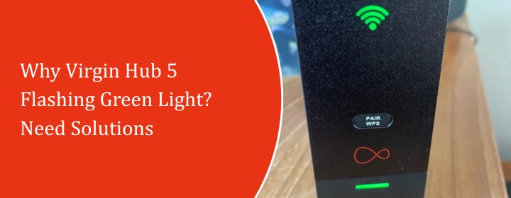 Why Virgin Hub 5 Flashing Green Light? Need Solutions